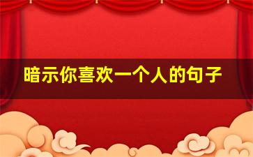 暗示你喜欢一个人的句子