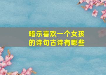 暗示喜欢一个女孩的诗句古诗有哪些