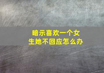 暗示喜欢一个女生她不回应怎么办