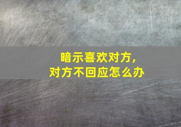 暗示喜欢对方,对方不回应怎么办