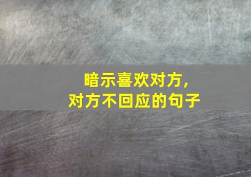 暗示喜欢对方,对方不回应的句子