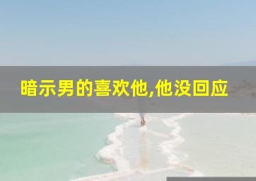 暗示男的喜欢他,他没回应