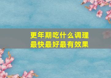 更年期吃什么调理最快最好最有效果