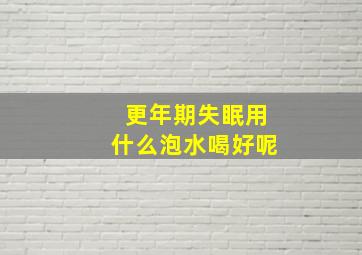 更年期失眠用什么泡水喝好呢