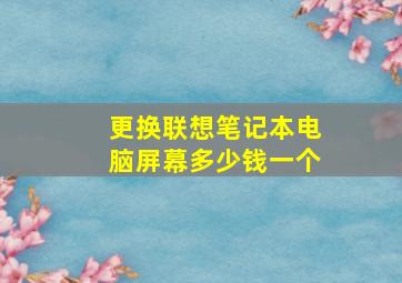 更换联想笔记本电脑屏幕多少钱一个