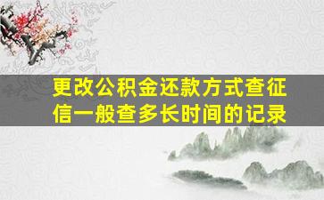 更改公积金还款方式查征信一般查多长时间的记录