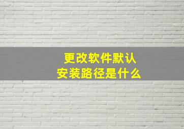 更改软件默认安装路径是什么