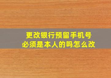 更改银行预留手机号必须是本人的吗怎么改