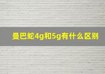 曼巴蛇4g和5g有什么区别