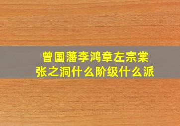 曾国藩李鸿章左宗棠张之洞什么阶级什么派