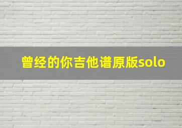 曾经的你吉他谱原版solo