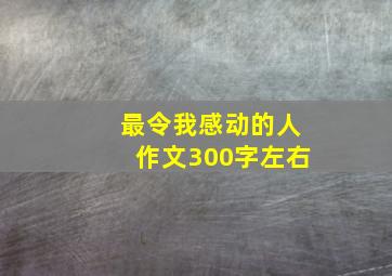 最令我感动的人作文300字左右