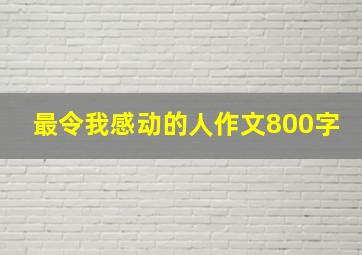 最令我感动的人作文800字