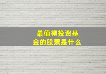 最值得投资基金的股票是什么