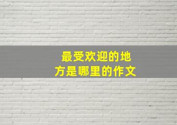 最受欢迎的地方是哪里的作文