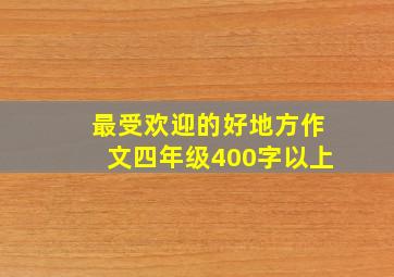 最受欢迎的好地方作文四年级400字以上