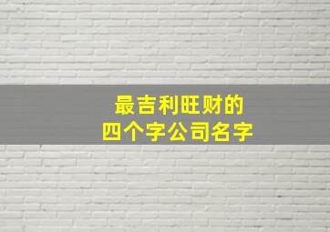 最吉利旺财的四个字公司名字