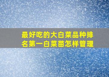 最好吃的大白菜品种排名第一白菜苗怎样管理