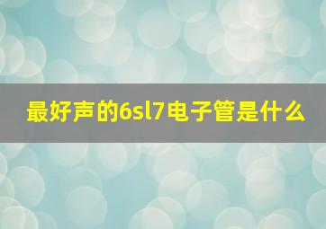 最好声的6sl7电子管是什么