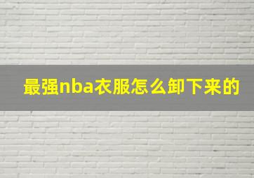 最强nba衣服怎么卸下来的