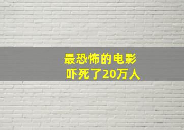 最恐怖的电影吓死了20万人