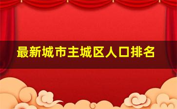 最新城市主城区人口排名