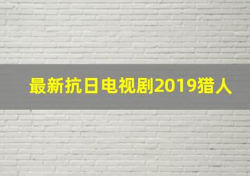 最新抗日电视剧2019猎人