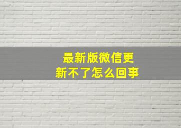 最新版微信更新不了怎么回事