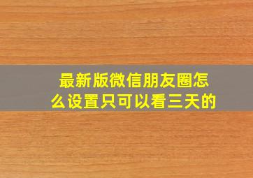 最新版微信朋友圈怎么设置只可以看三天的