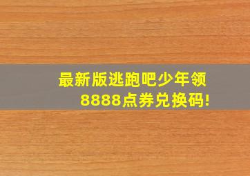 最新版逃跑吧少年领8888点券兑换码!