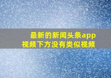 最新的新闻头条app视频下方没有类似视频