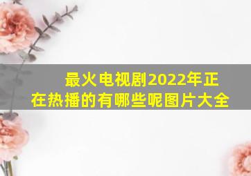 最火电视剧2022年正在热播的有哪些呢图片大全