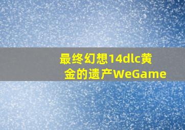 最终幻想14dlc黄金的遗产WeGame