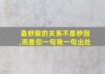 最舒服的关系不是秒回,而是你一句我一句出处