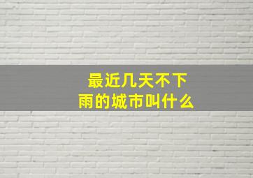 最近几天不下雨的城市叫什么