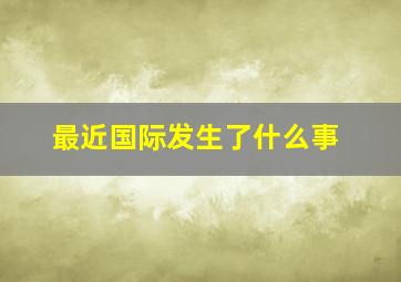 最近国际发生了什么事