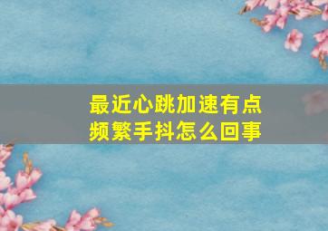 最近心跳加速有点频繁手抖怎么回事