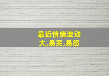 最近情绪波动大,易哭,易怒