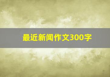 最近新闻作文300字