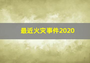 最近火灾事件2020