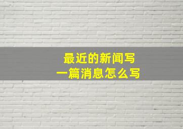 最近的新闻写一篇消息怎么写