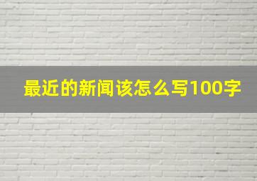 最近的新闻该怎么写100字