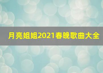 月亮姐姐2021春晚歌曲大全