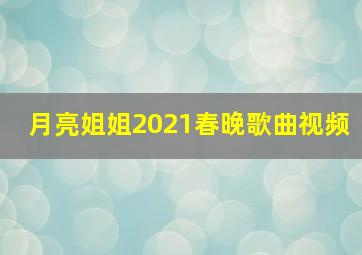 月亮姐姐2021春晚歌曲视频