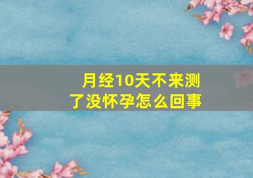 月经10天不来测了没怀孕怎么回事