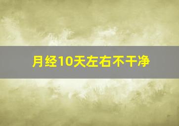 月经10天左右不干净