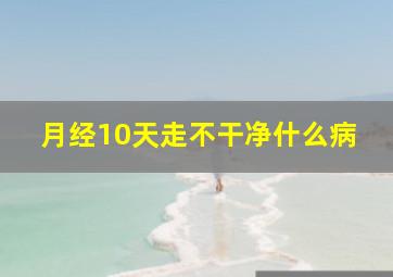 月经10天走不干净什么病