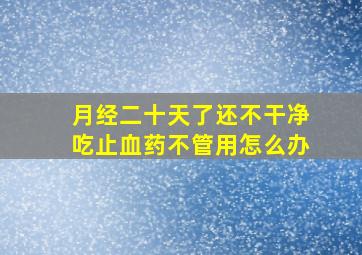 月经二十天了还不干净吃止血药不管用怎么办