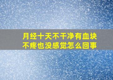 月经十天不干净有血块不疼也没感觉怎么回事