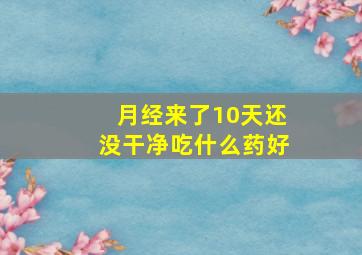 月经来了10天还没干净吃什么药好